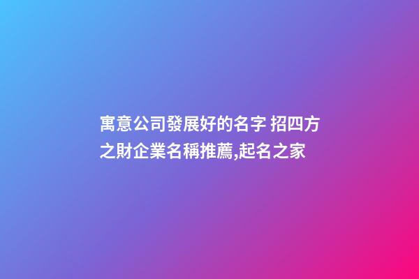 寓意公司發展好的名字 招四方之財企業名稱推薦,起名之家-第1張-公司起名-玄機派